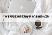 广东不同地区麻将区别在哪（广东麻将的区别）
