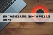 雀神广东麻将怎么卸载（雀神广东麻将怎么注销账号）