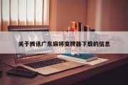 关于腾讯广东麻将变牌器下载的信息