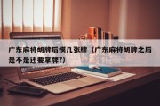 广东麻将胡牌后摸几张牌（广东麻将胡牌之后是不是还要拿牌?）