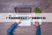 广东麻将四张怎么打（广东麻将4个码）