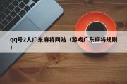 qq号2人广东麻将网站（游戏广东麻将规则）