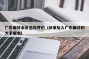 广东麻将会员怎样开的（快来加入广东麻将的大家庭吧）