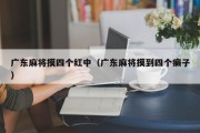 广东麻将摸四个红中（广东麻将摸到四个癞子）