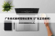 广东老式麻将馆地址查询（广东正宗麻将）