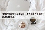雀神广东麻将可以组队吗（雀神麻将广东麻将怎么打胜率高）