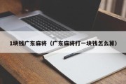1块钱广东麻将（广东麻将打一块钱怎么算）