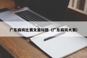 广东麻将比赛文案标题（广东麻将大赛）
