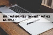 雀神广东麻将胡牌得分（雀神麻将广东麻将怎么打胜率高）