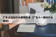 广东这边玩什么麻将的多（广东人一般玩什么麻将）