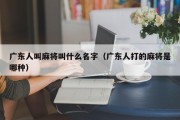 广东人叫麻将叫什么名字（广东人打的麻将是哪种）