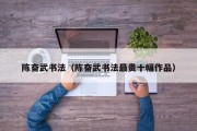 陈奋武书法（陈奋武书法最贵十幅作品）