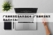 广东麻将没花没大字没红中（广东麻将没有万怎么打十三幺）